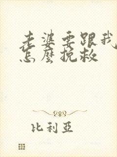 老婆要跟我离婚怎么挽救