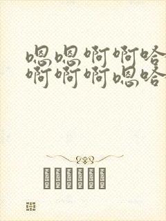 嗯嗯啊啊哈啊呃啊啊啊嗯哈啊不要