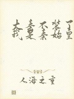 大秦不装了你爹我是秦始皇免费小说