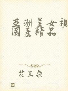 亚洲美女视频之国产精品