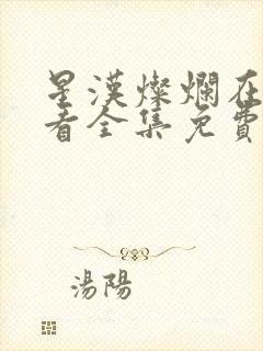 星汉灿烂在线观看全集免费播放