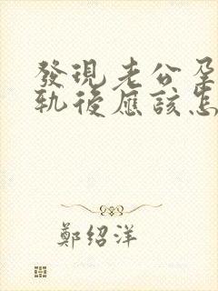 发现老公孕期出轨后应该怎么办