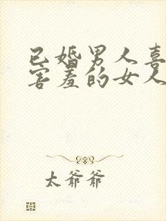 已婚男人喜欢爱害羞的女人吗