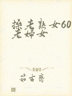 搡老熟女60岁老妇女