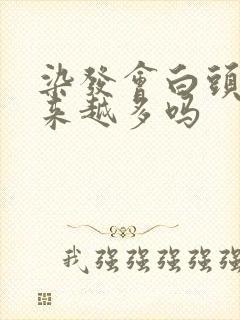 染发会白头发越来越多吗