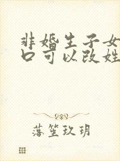 非婚生子女上户口可以改姓吗