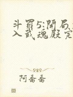 斗罗5:开局加入武魂殿完整版全文阅读