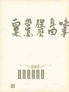 白带腥臭味发黄是怎么回事