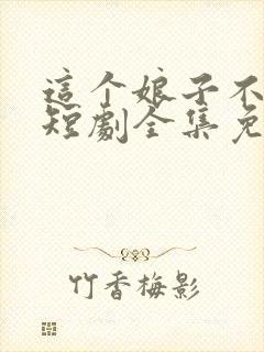 这个娘子不对劲短剧全集免费观看