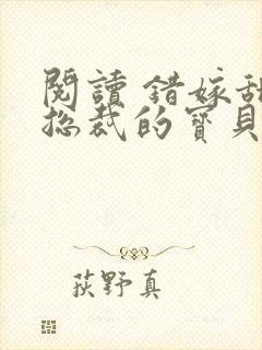 阅读 错嫁甜婚总裁的宝贝妻