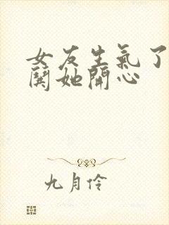 女友生气了怎么哄她开心