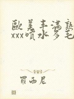 欧美丰满熟妇xxxx喷水多毛