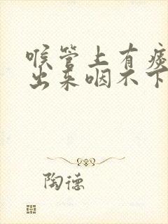 喉管上有痰咳不出来咽不下去