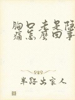 胸口老是隐隐作痛怎么回事