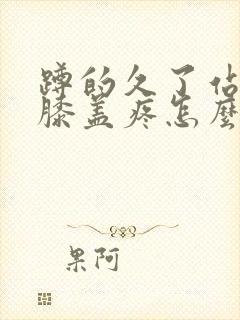 蹲的久了站起来膝盖疼怎么回事封面