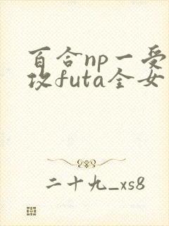 百合np一受多攻futa全女