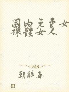 国内免费女人的裸体女人