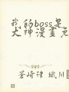 我的boss是大神漫画免费下拉式
