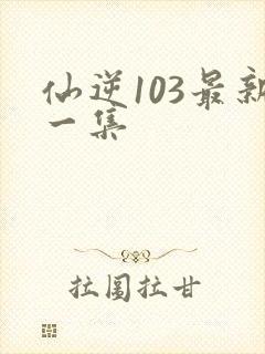 仙逆103最新一集