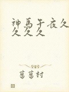 神马午夜久久久久久久封面