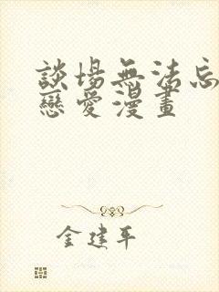 谈场无法忘怀的恋爱漫画