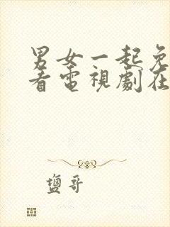 男女一起免费观看电视剧在线高清