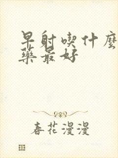 早射吃什么中药药最好