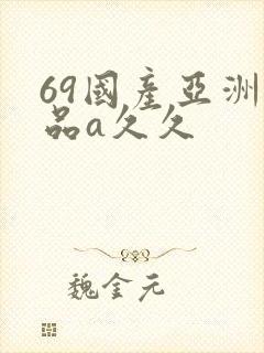 69国产亚洲精品a久久