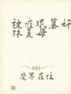 被催眠暴奸的丝袜美母