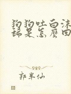 狗狗吐白沫还拉稀是怎么回事