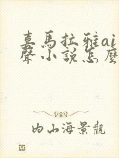 喜马拉雅ai有声小说怎么弄的