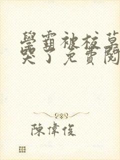 学霸被校草欺负哭了免费阅读