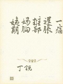 姨妈推迟一个星期胸部胀痛什么原因封面