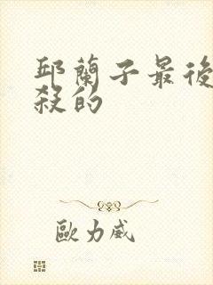 邱兰子最后被谁杀的