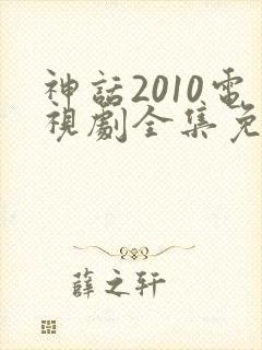 神话2010电视剧全集免费观看