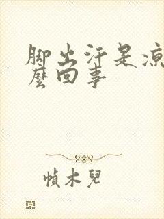 脚出汗是凉的怎么回事