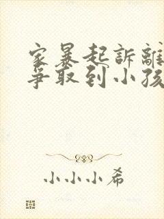 家暴起诉离婚能争取到小孩抚养权么封面