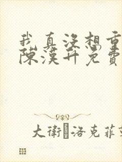 我真没想重生啊陈汉升免费阅读