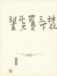 3d斗罗玉转漫画免费下拉式