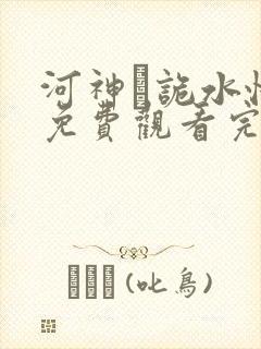 河神·诡水怪谈免费观看完整