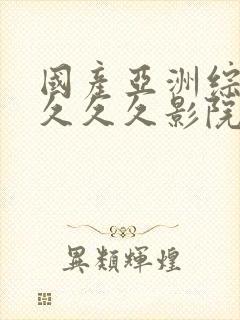 国产亚洲综合性久久久影院