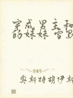 穿成男主和反派的妹妹 雪默