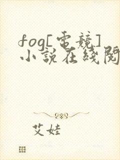 fog[电竞]小说在线阅读全文免费封面