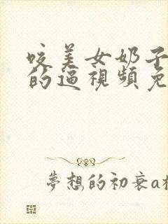 咬美女奶子操她的逼视频免费啊啊啊