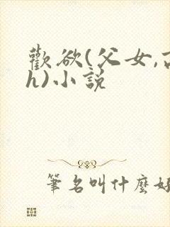 欢欲(父女,高h)小说