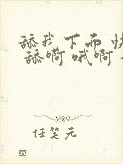 舔我下面 快点 舔啊 哦啊 好爽