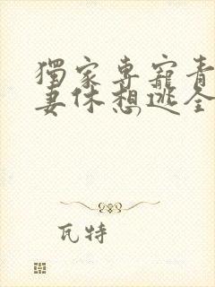 独家专宠青梅萌妻休想逃全文免费阅读