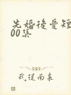 先婚后爱短剧100集
