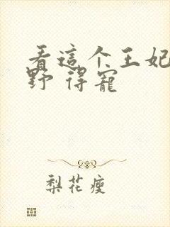 看这个王妃路子野 得宠