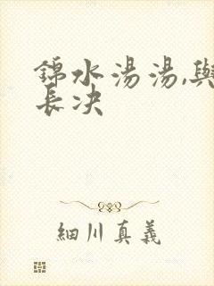 锦水汤汤,与君长决